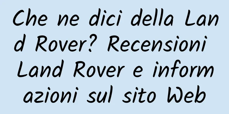 Che ne dici della Land Rover? Recensioni Land Rover e informazioni sul sito Web