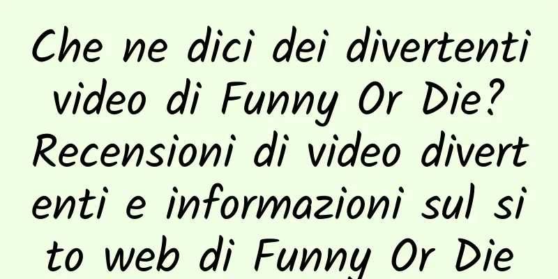 Che ne dici dei divertenti video di Funny Or Die? Recensioni di video divertenti e informazioni sul sito web di Funny Or Die