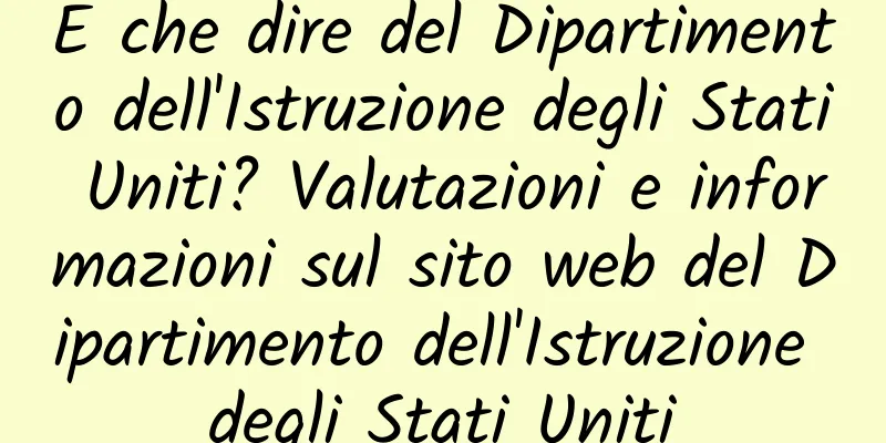 E che dire del Dipartimento dell'Istruzione degli Stati Uniti? Valutazioni e informazioni sul sito web del Dipartimento dell'Istruzione degli Stati Uniti