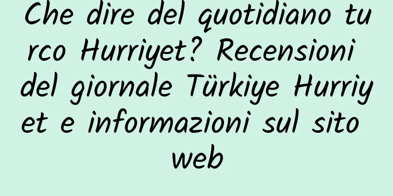 Che dire del quotidiano turco Hurriyet? Recensioni del giornale Türkiye Hurriyet e informazioni sul sito web