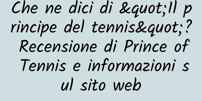 Che ne dici di "Il principe del tennis"? Recensione di Prince of Tennis e informazioni sul sito web