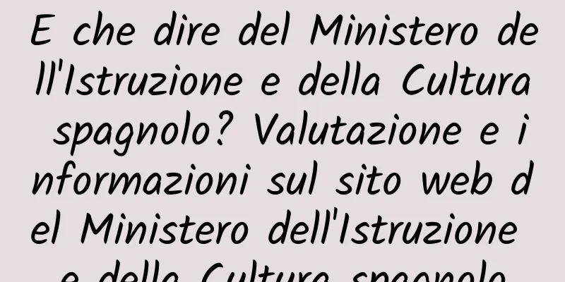 E che dire del Ministero dell'Istruzione e della Cultura spagnolo? Valutazione e informazioni sul sito web del Ministero dell'Istruzione e della Cultura spagnolo