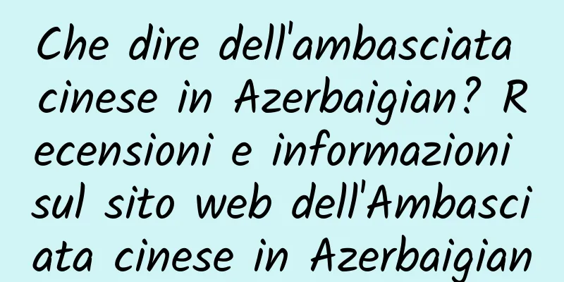 Che dire dell'ambasciata cinese in Azerbaigian? Recensioni e informazioni sul sito web dell'Ambasciata cinese in Azerbaigian