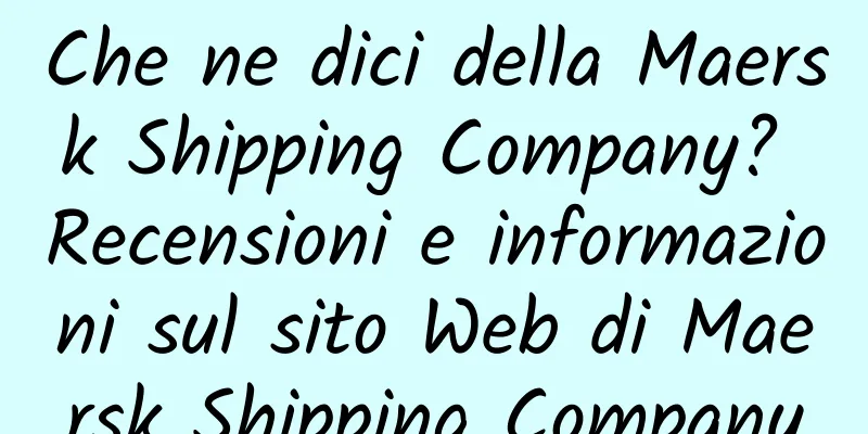 Che ne dici della Maersk Shipping Company? Recensioni e informazioni sul sito Web di Maersk Shipping Company
