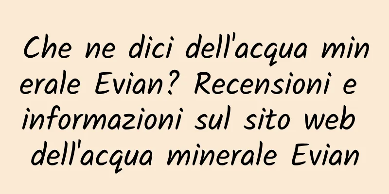 Che ne dici dell'acqua minerale Evian? Recensioni e informazioni sul sito web dell'acqua minerale Evian