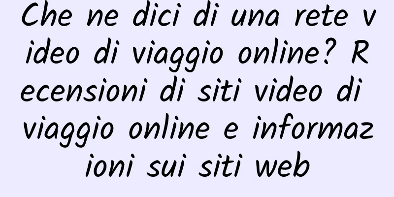 Che ne dici di una rete video di viaggio online? Recensioni di siti video di viaggio online e informazioni sui siti web
