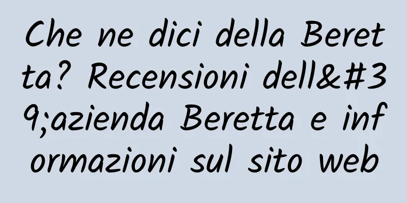Che ne dici della Beretta? Recensioni dell'azienda Beretta e informazioni sul sito web