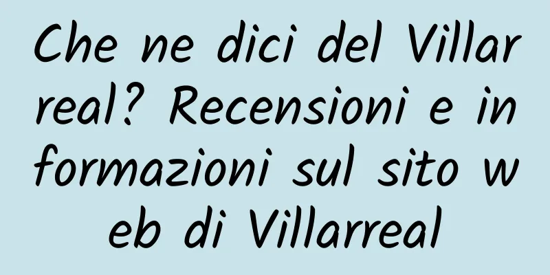 Che ne dici del Villarreal? Recensioni e informazioni sul sito web di Villarreal