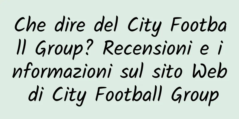 Che dire del City Football Group? Recensioni e informazioni sul sito Web di City Football Group