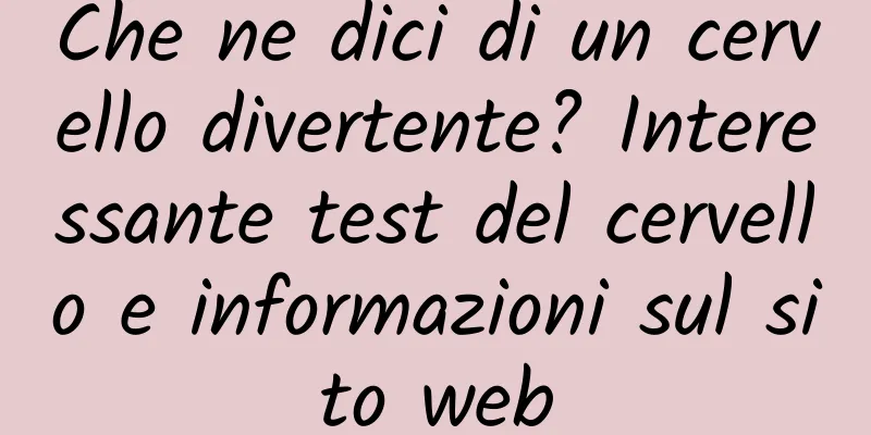Che ne dici di un cervello divertente? Interessante test del cervello e informazioni sul sito web
