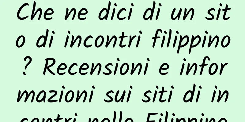 Che ne dici di un sito di incontri filippino? Recensioni e informazioni sui siti di incontri nelle Filippine