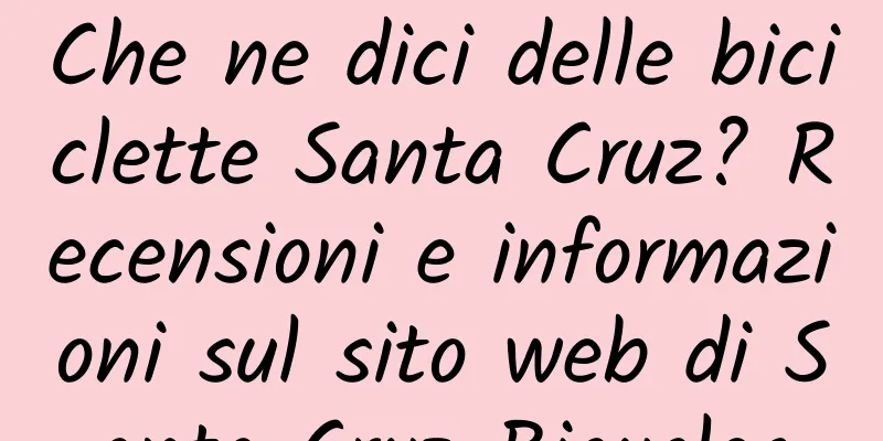 Che ne dici delle biciclette Santa Cruz? Recensioni e informazioni sul sito web di Santa Cruz Bicycles
