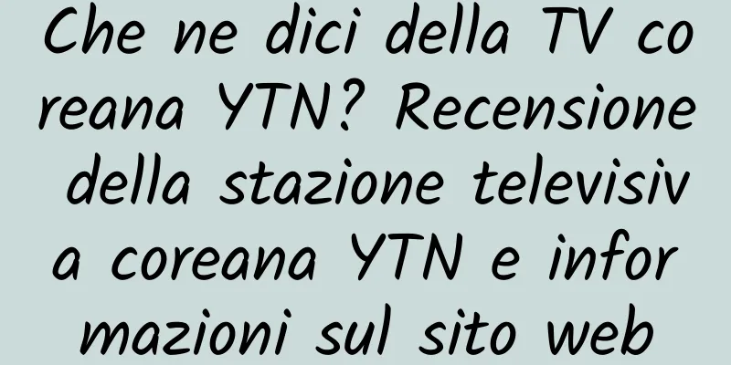Che ne dici della TV coreana YTN? Recensione della stazione televisiva coreana YTN e informazioni sul sito web