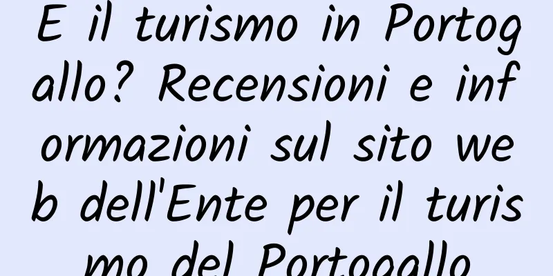 E il turismo in Portogallo? Recensioni e informazioni sul sito web dell'Ente per il turismo del Portogallo
