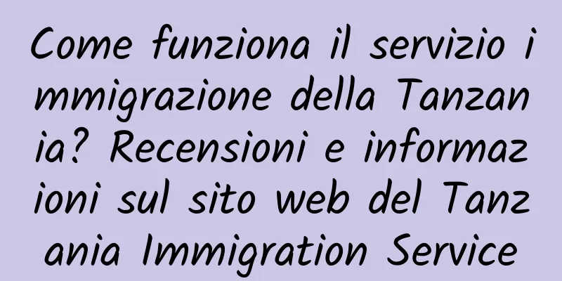 Come funziona il servizio immigrazione della Tanzania? Recensioni e informazioni sul sito web del Tanzania Immigration Service