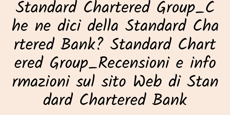 Standard Chartered Group_Che ne dici della Standard Chartered Bank? Standard Chartered Group_Recensioni e informazioni sul sito Web di Standard Chartered Bank