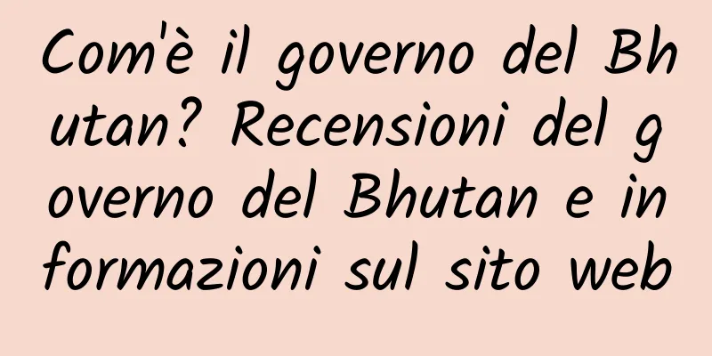 Com'è il governo del Bhutan? Recensioni del governo del Bhutan e informazioni sul sito web