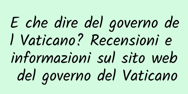 E che dire del governo del Vaticano? Recensioni e informazioni sul sito web del governo del Vaticano
