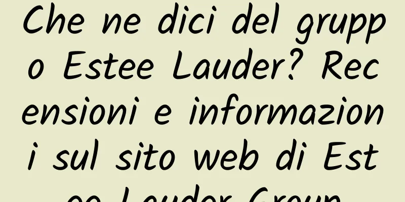 Che ne dici del gruppo Estee Lauder? Recensioni e informazioni sul sito web di Estee Lauder Group