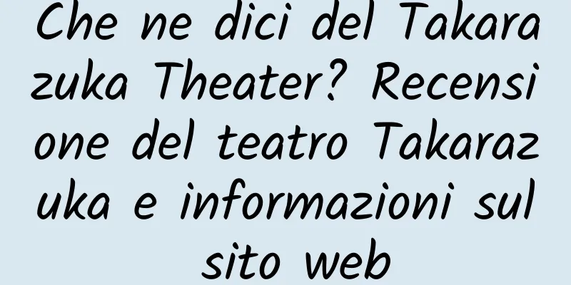 Che ne dici del Takarazuka Theater? Recensione del teatro Takarazuka e informazioni sul sito web