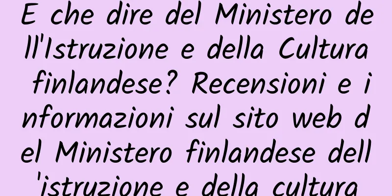 E che dire del Ministero dell'Istruzione e della Cultura finlandese? Recensioni e informazioni sul sito web del Ministero finlandese dell'istruzione e della cultura