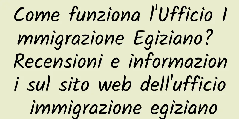 Come funziona l'Ufficio Immigrazione Egiziano? Recensioni e informazioni sul sito web dell'ufficio immigrazione egiziano