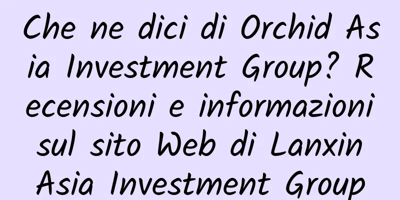 Che ne dici di Orchid Asia Investment Group? Recensioni e informazioni sul sito Web di Lanxin Asia Investment Group