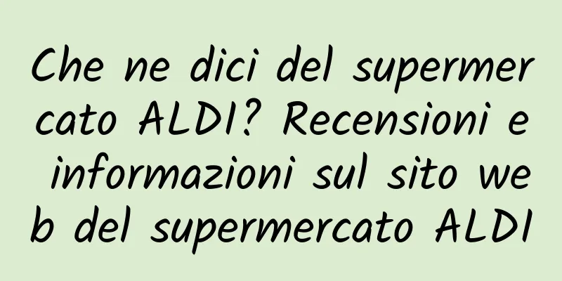 Che ne dici del supermercato ALDI? Recensioni e informazioni sul sito web del supermercato ALDI
