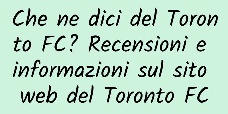 Che ne dici del Toronto FC? Recensioni e informazioni sul sito web del Toronto FC