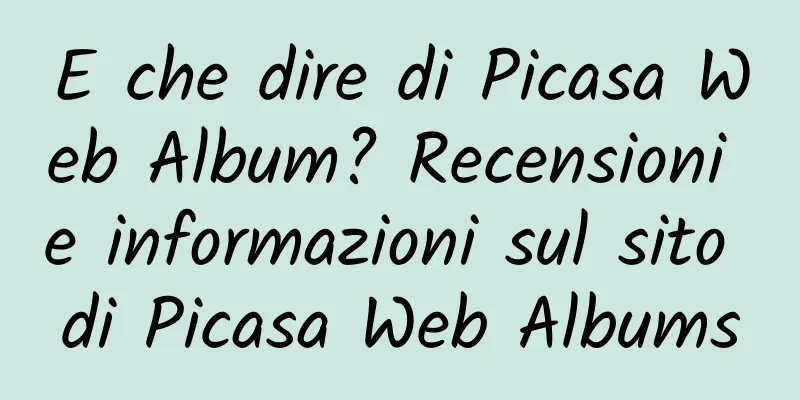 E che dire di Picasa Web Album? Recensioni e informazioni sul sito di Picasa Web Albums
