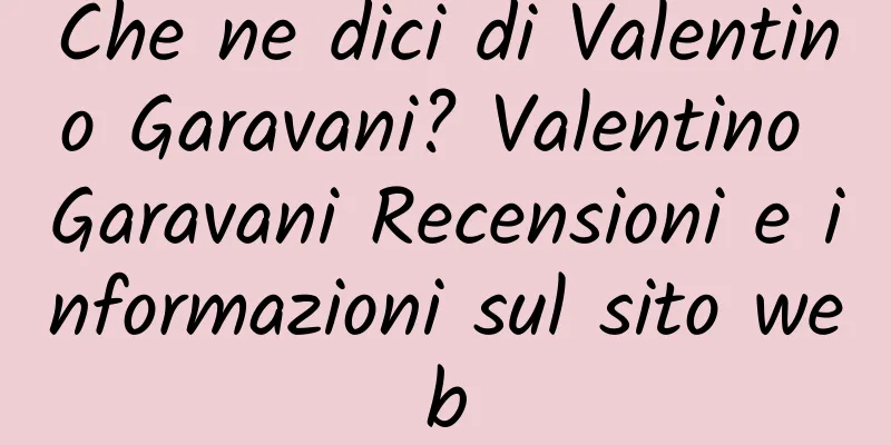 Che ne dici di Valentino Garavani? Valentino Garavani Recensioni e informazioni sul sito web