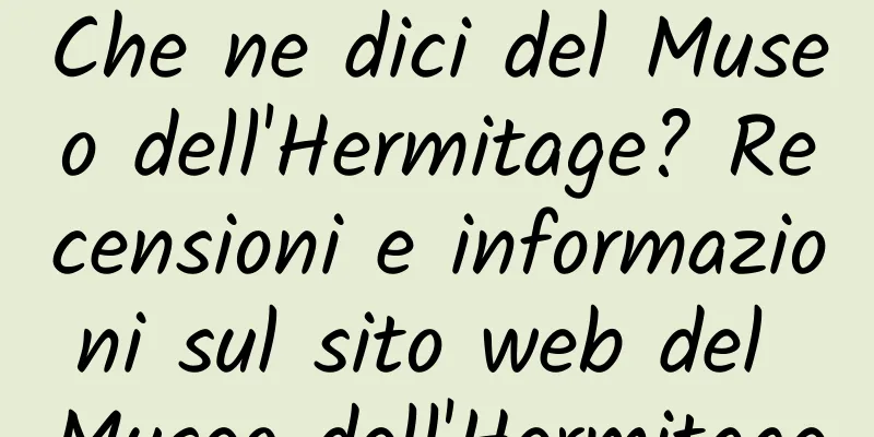 Che ne dici del Museo dell'Hermitage? Recensioni e informazioni sul sito web del Museo dell'Hermitage