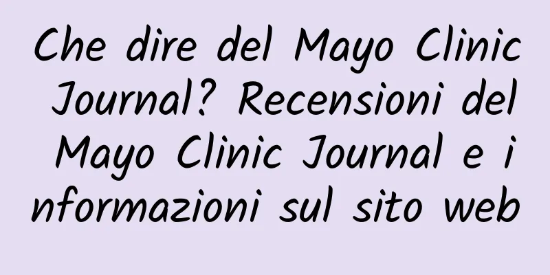 Che dire del Mayo Clinic Journal? Recensioni del Mayo Clinic Journal e informazioni sul sito web