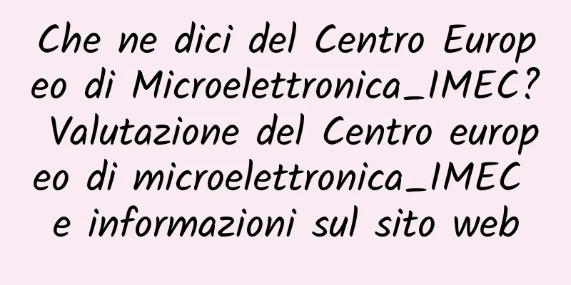 Che ne dici del Centro Europeo di Microelettronica_IMEC? Valutazione del Centro europeo di microelettronica_IMEC e informazioni sul sito web