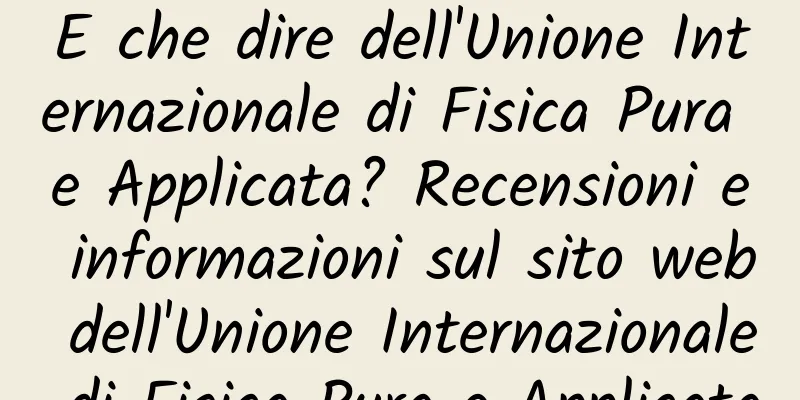 E che dire dell'Unione Internazionale di Fisica Pura e Applicata? Recensioni e informazioni sul sito web dell'Unione Internazionale di Fisica Pura e Applicata