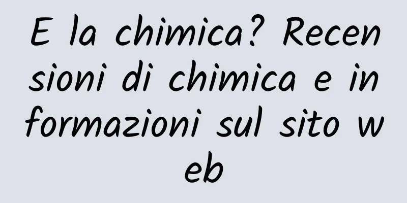 E la chimica? Recensioni di chimica e informazioni sul sito web