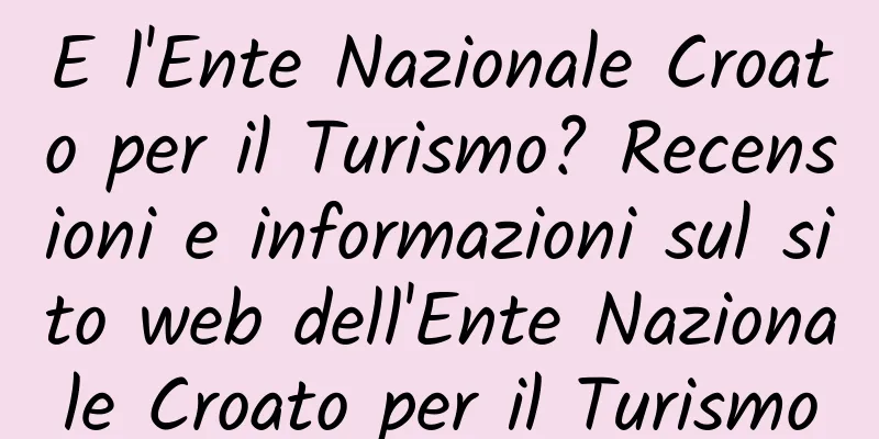 E l'Ente Nazionale Croato per il Turismo? Recensioni e informazioni sul sito web dell'Ente Nazionale Croato per il Turismo