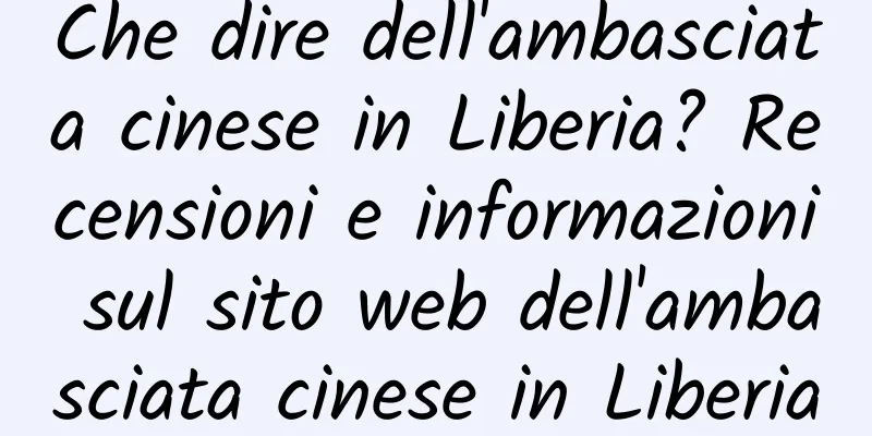 Che dire dell'ambasciata cinese in Liberia? Recensioni e informazioni sul sito web dell'ambasciata cinese in Liberia