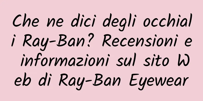 Che ne dici degli occhiali Ray-Ban? Recensioni e informazioni sul sito Web di Ray-Ban Eyewear