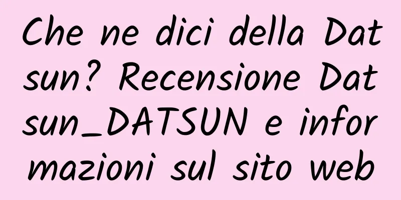 Che ne dici della Datsun? Recensione Datsun_DATSUN e informazioni sul sito web