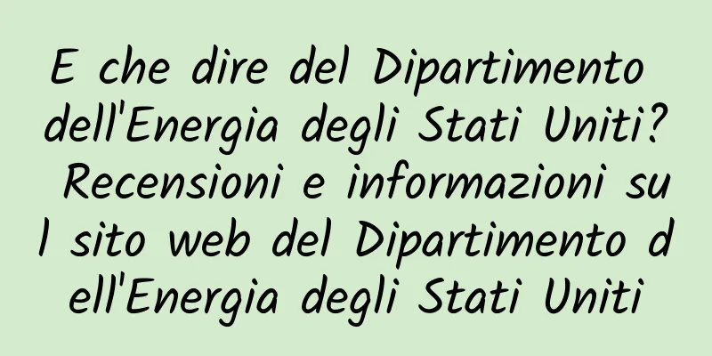 E che dire del Dipartimento dell'Energia degli Stati Uniti? Recensioni e informazioni sul sito web del Dipartimento dell'Energia degli Stati Uniti