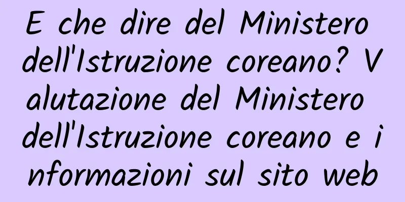 E che dire del Ministero dell'Istruzione coreano? Valutazione del Ministero dell'Istruzione coreano e informazioni sul sito web