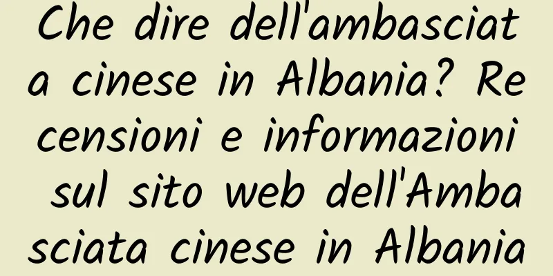 Che dire dell'ambasciata cinese in Albania? Recensioni e informazioni sul sito web dell'Ambasciata cinese in Albania