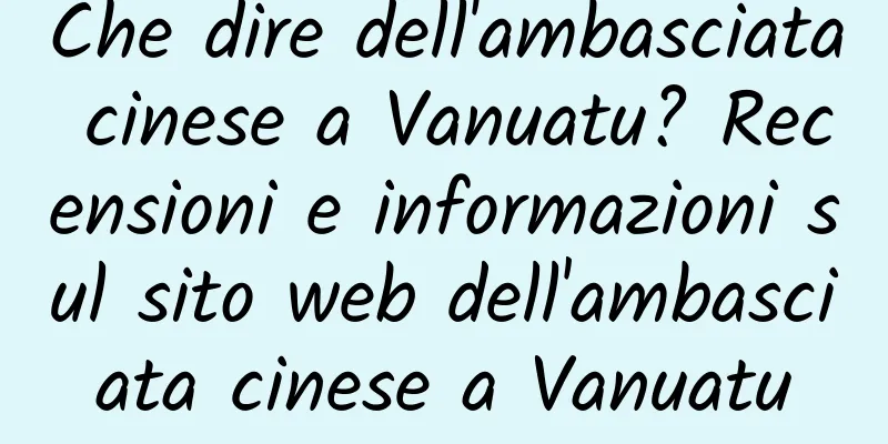 Che dire dell'ambasciata cinese a Vanuatu? Recensioni e informazioni sul sito web dell'ambasciata cinese a Vanuatu