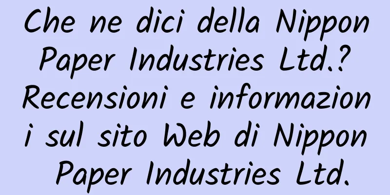 Che ne dici della Nippon Paper Industries Ltd.? Recensioni e informazioni sul sito Web di Nippon Paper Industries Ltd.