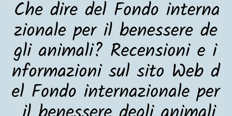 Che dire del Fondo internazionale per il benessere degli animali? Recensioni e informazioni sul sito Web del Fondo internazionale per il benessere degli animali