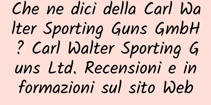 Che ne dici della Carl Walter Sporting Guns GmbH? Carl Walter Sporting Guns Ltd. Recensioni e informazioni sul sito Web