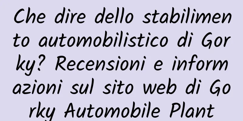 Che dire dello stabilimento automobilistico di Gorky? Recensioni e informazioni sul sito web di Gorky Automobile Plant