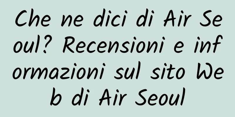 Che ne dici di Air Seoul? Recensioni e informazioni sul sito Web di Air Seoul