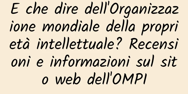 E che dire dell'Organizzazione mondiale della proprietà intellettuale? Recensioni e informazioni sul sito web dell'OMPI
